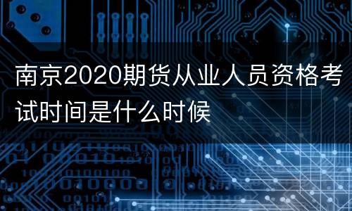 南京2020期货从业人员资格考试时间是什么时候