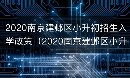 2020南京建邺区小升初招生入学政策（2020南京建邺区小升初招生入学政策公告）