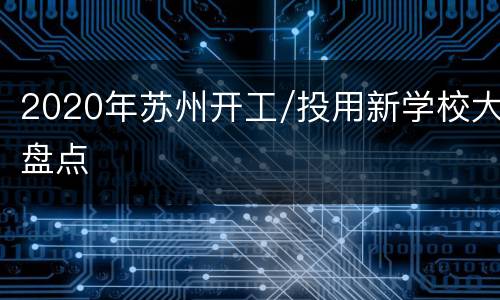 2020年苏州开工/投用新学校大盘点