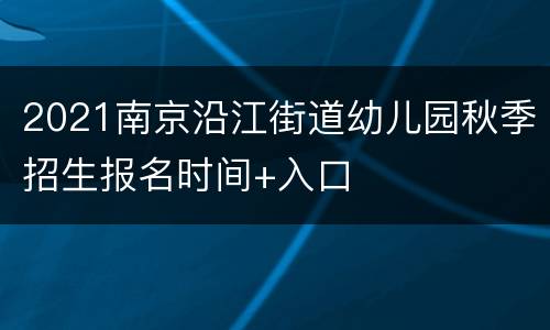 2021南京沿江街道幼儿园秋季招生报名时间+入口