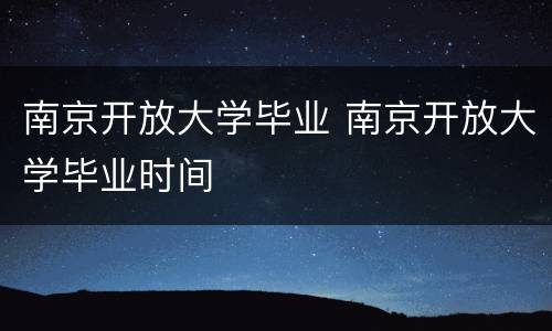 南京开放大学毕业 南京开放大学毕业时间