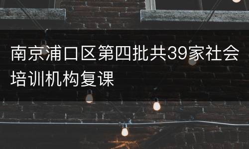 南京浦口区第四批共39家社会培训机构复课