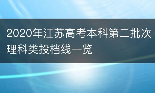 2020年江苏高考本科第二批次理科类投档线一览