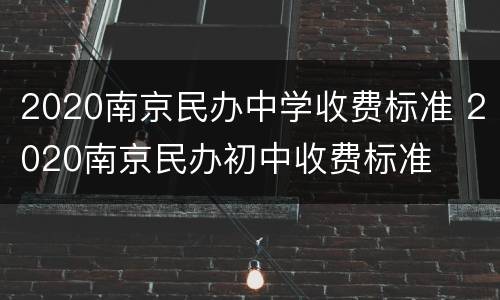2020南京民办中学收费标准 2020南京民办初中收费标准
