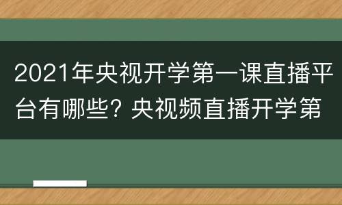 2021年央视开学第一课直播平台有哪些? 央视频直播开学第一课