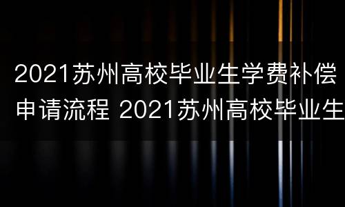 2021苏州高校毕业生学费补偿申请流程 2021苏州高校毕业生学费补偿申请流程表