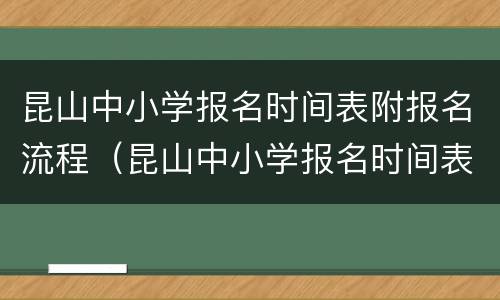 昆山中小学报名时间表附报名流程（昆山中小学报名时间表附报名流程图）