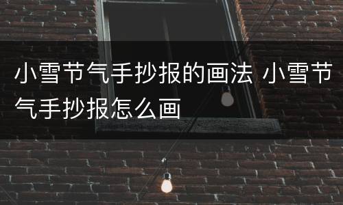 小雪节气手抄报的画法 小雪节气手抄报怎么画