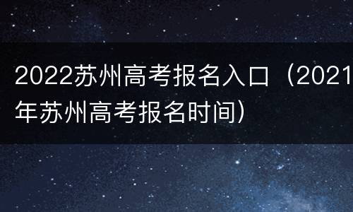 2022苏州高考报名入口（2021年苏州高考报名时间）