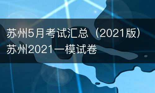 苏州5月考试汇总（2021版） 苏州2021一模试卷