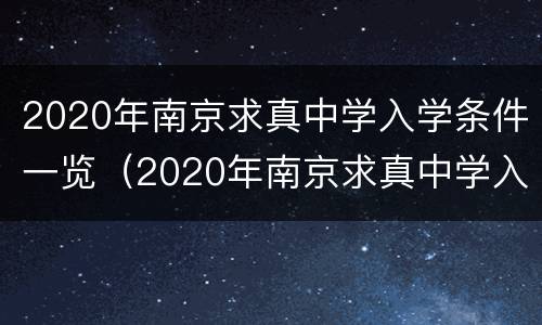 2020年南京求真中学入学条件一览（2020年南京求真中学入学条件一览表）