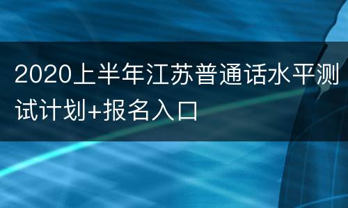 2020上半年江苏普通话水平测试计划+报名入口