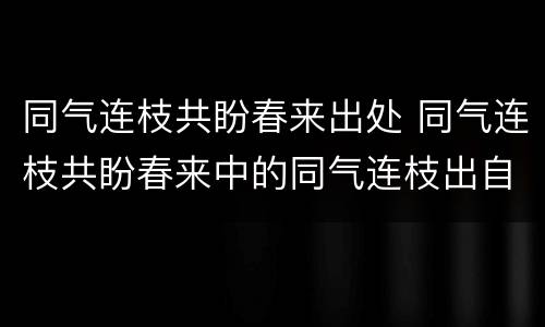 同气连枝共盼春来出处 同气连枝共盼春来中的同气连枝出自