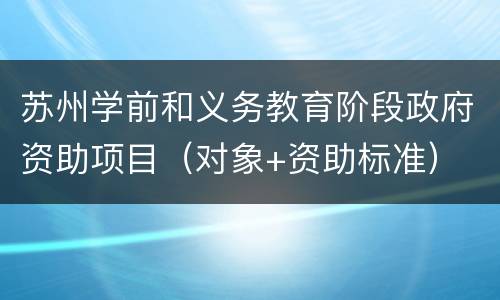 苏州学前和义务教育阶段政府资助项目（对象+资助标准）