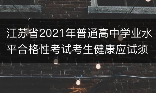 江苏省2021年普通高中学业水平合格性考试考生健康应试须知