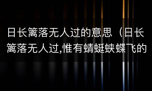 日长篱落无人过的意思（日长篱落无人过,惟有蜻蜓蛱蝶飞的意思是什么）