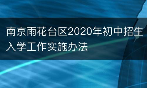 南京雨花台区2020年初中招生入学工作实施办法