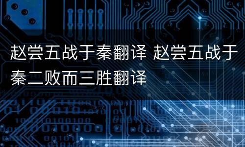 赵尝五战于秦翻译 赵尝五战于秦二败而三胜翻译