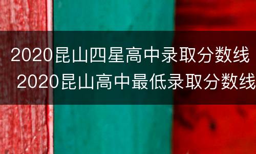 2020昆山四星高中录取分数线 2020昆山高中最低录取分数线
