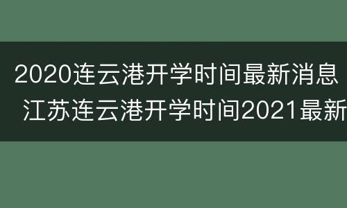 2020连云港开学时间最新消息 江苏连云港开学时间2021最新消息