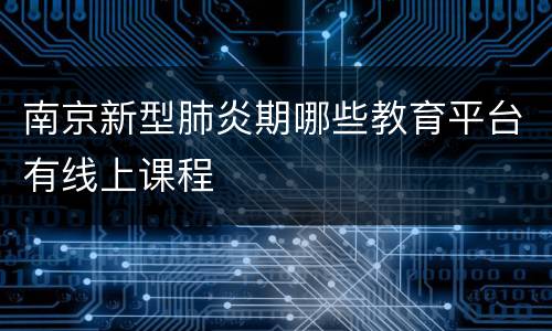 南京新型肺炎期哪些教育平台有线上课程