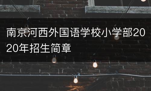 南京河西外国语学校小学部2020年招生简章