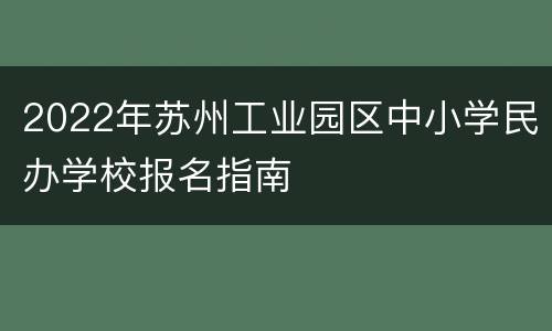 2022年苏州工业园区中小学民办学校报名指南
