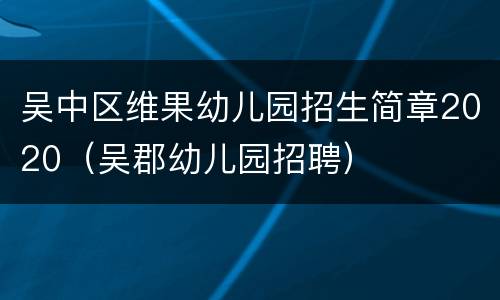吴中区维果幼儿园招生简章2020（吴郡幼儿园招聘）