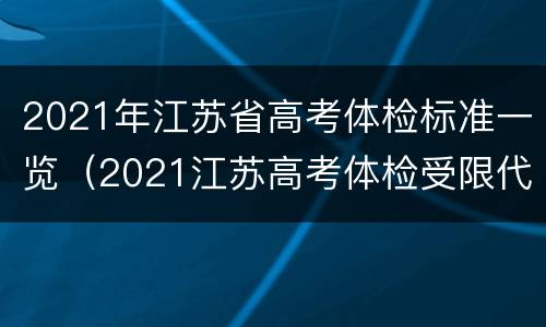 2021年江苏省高考体检标准一览（2021江苏高考体检受限代码最新）