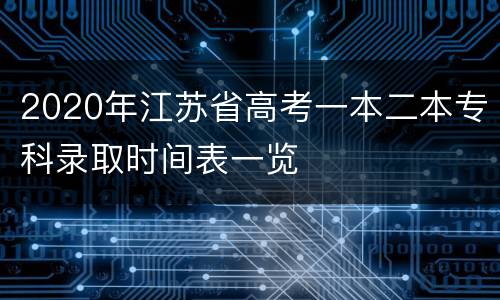 2020年江苏省高考一本二本专科录取时间表一览