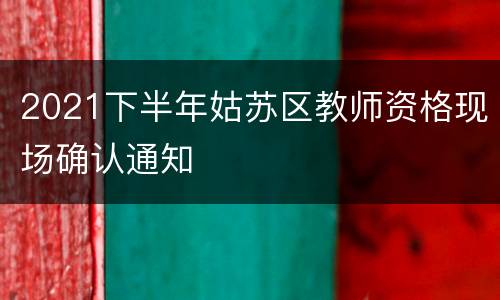 2021下半年姑苏区教师资格现场确认通知
