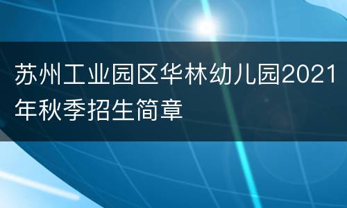 苏州工业园区华林幼儿园2021年秋季招生简章
