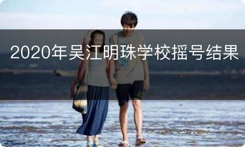 2020年吴江明珠学校摇号结果