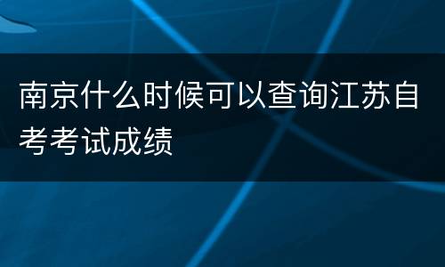 南京什么时候可以查询江苏自考考试成绩