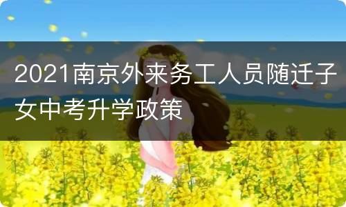 2021南京外来务工人员随迁子女中考升学政策
