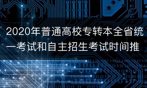 2020年普通高校专转本全省统一考试和自主招生考试时间推迟