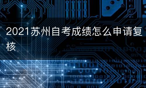 2021苏州自考成绩怎么申请复核