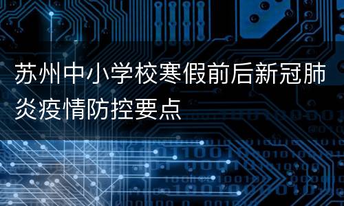 苏州中小学校寒假前后新冠肺炎疫情防控要点