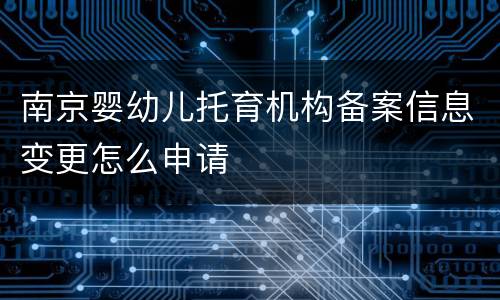 南京婴幼儿托育机构备案信息变更怎么申请