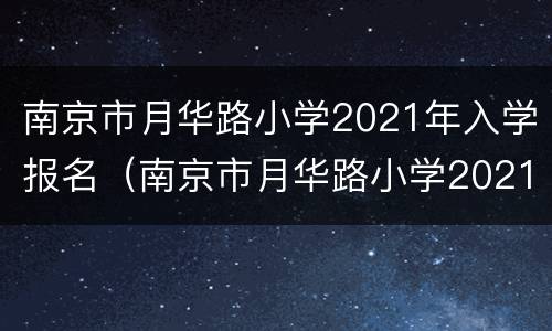 南京市月华路小学2021年入学报名（南京市月华路小学2021年入学报名人数）