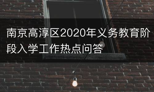 南京高淳区2020年义务教育阶段入学工作热点问答
