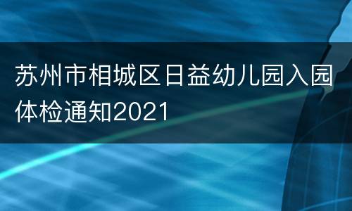 苏州市相城区日益幼儿园入园体检通知2021