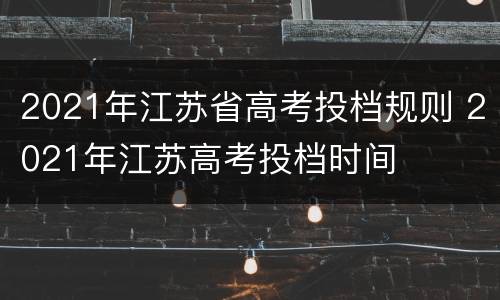 2021年江苏省高考投档规则 2021年江苏高考投档时间