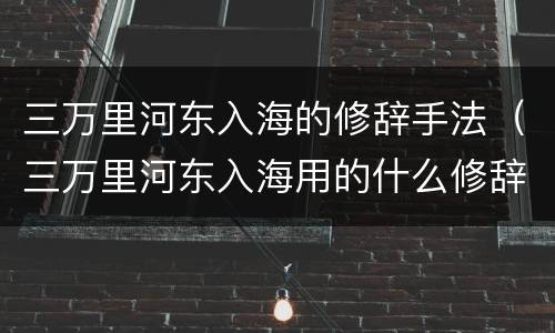 三万里河东入海的修辞手法（三万里河东入海用的什么修辞手法）