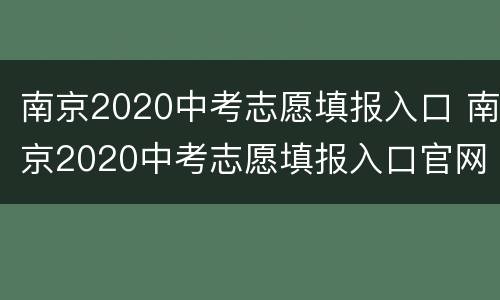 南京2020中考志愿填报入口 南京2020中考志愿填报入口官网