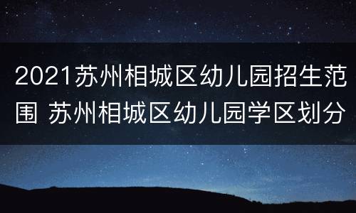 2021苏州相城区幼儿园招生范围 苏州相城区幼儿园学区划分2020