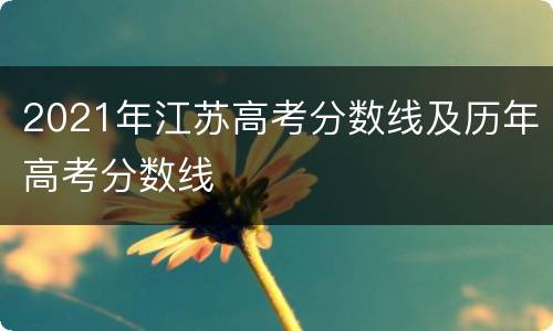 2021年江苏高考分数线及历年高考分数线