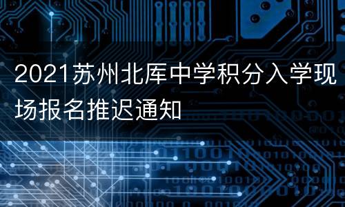 2021苏州北厍中学积分入学现场报名推迟通知