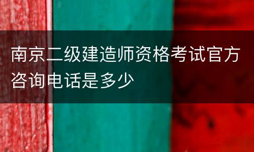 南京二级建造师资格考试官方咨询电话是多少