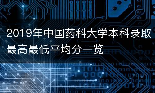 2019年中国药科大学本科录取最高最低平均分一览